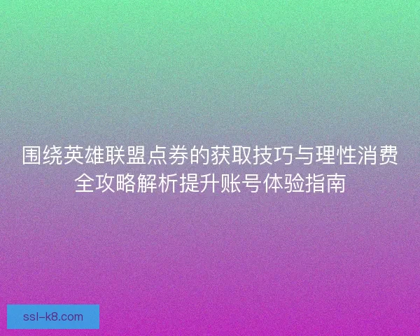 围绕英雄联盟点券的获取技巧与理性消费全攻略解析提升账号体验指南