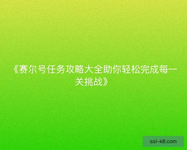 《赛尔号任务攻略大全助你轻松完成每一关挑战》 《赛尔号任务攻略大全助你轻松完成每一关挑战》