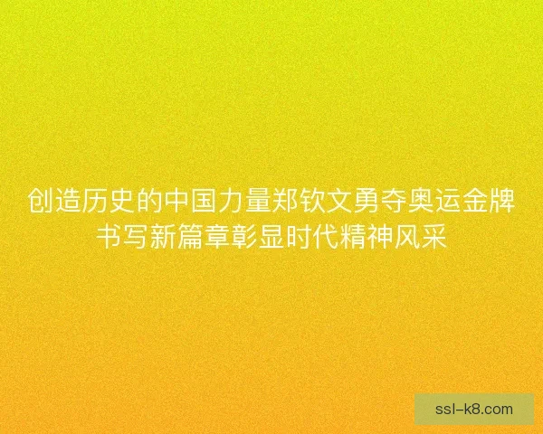创造历史的中国力量郑钦文勇夺奥运金牌书写新篇章彰显时代精神风采