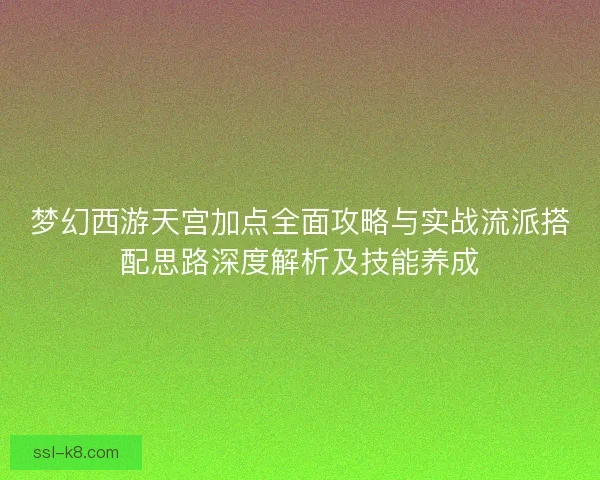梦幻西游天宫加点全面攻略与实战流派搭配思路深度解析及技能养成