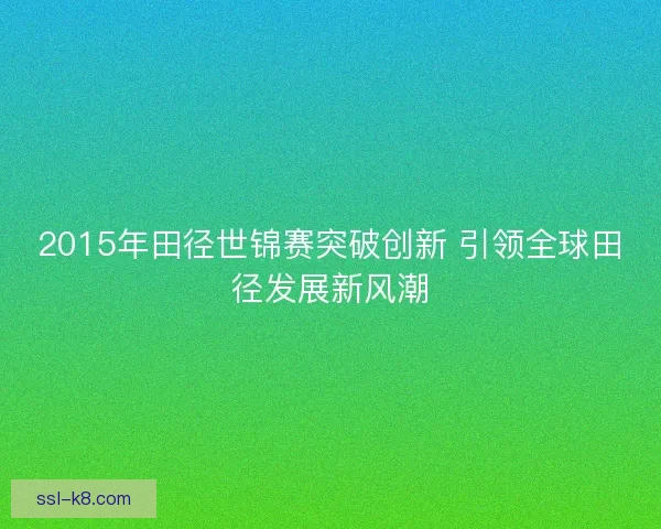 2015年田径世锦赛突破创新 引领全球田径发展新风潮