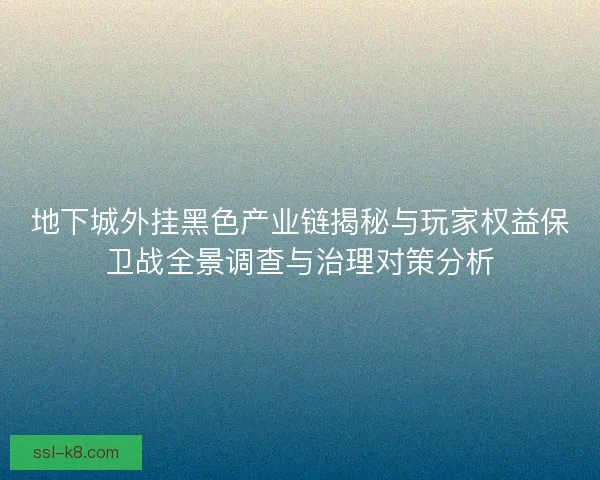 地下城外挂黑色产业链揭秘与玩家权益保卫战全景调查与治理对策分析