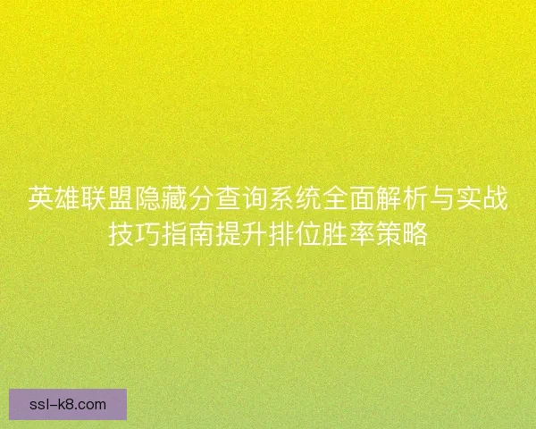英雄联盟隐藏分查询系统全面解析与实战技巧指南提升排位胜率策略