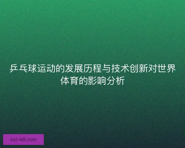 乒乓球运动的发展历程与技术创新对世界体育的影响分析
